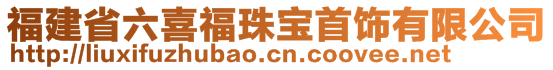 福建省六喜福珠寶首飾有限公司