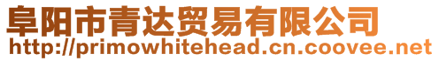 阜陽(yáng)市青達(dá)貿(mào)易有限公司