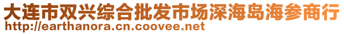 大連市雙興綜合批發市場深海島海參商行