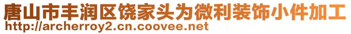 唐山市豐潤區(qū)饒家頭為微利裝飾小件加工