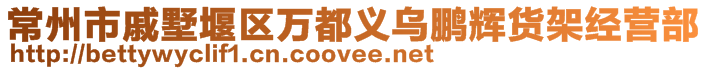 常州市戚墅堰區(qū)萬(wàn)都義烏鵬輝貨架經(jīng)營(yíng)部