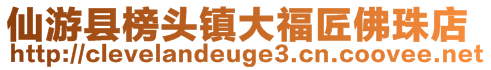 仙游縣榜頭鎮(zhèn)大福匠佛珠店