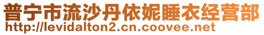 普寧市流沙丹依妮睡衣經(jīng)營部