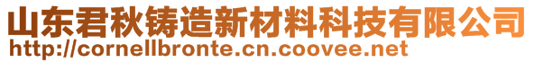 山東君秋鑄造新材料科技有限公司