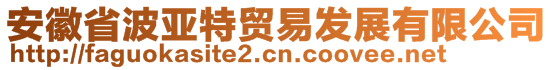 安徽省波亞特貿(mào)易發(fā)展有限公司