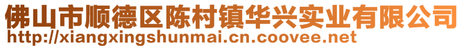 佛山市順德區陳村鎮華興實業有限公司