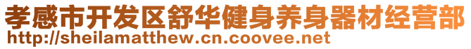 孝感市開發(fā)區(qū)舒華健身養(yǎng)身器材經(jīng)營部