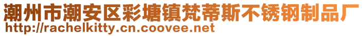 潮州市潮安区彩塘镇梵蒂斯不锈钢制品厂