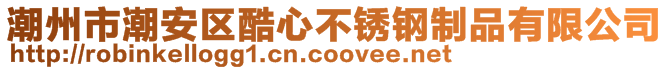 潮州市潮安區酷心不銹鋼制品有限公司