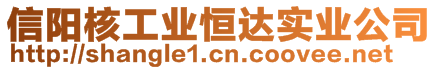 信陽(yáng)核工業(yè)恒達(dá)實(shí)業(yè)公司