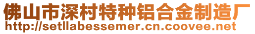 佛山市深村特種鋁合金制造廠