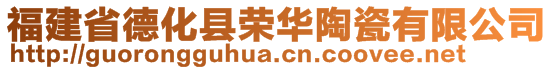 福建省德化县荣华陶瓷有限公司