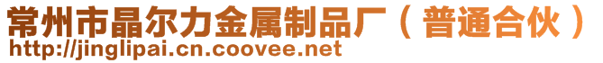 常州市晶尔力金属制品厂（普通合伙）