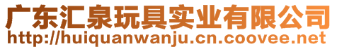 廣東匯泉玩具實(shí)業(yè)有限公司