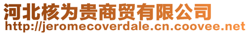 河北核為貴商貿(mào)有限公司