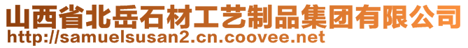 山西省北岳石材工藝制品集團(tuán)有限公司