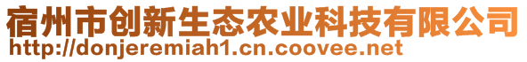 宿州市創(chuàng)新生態(tài)農(nóng)業(yè)科技有限公司