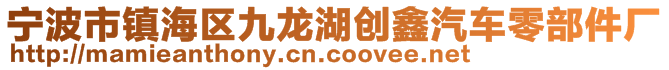 寧波市鎮(zhèn)海區(qū)九龍湖創(chuàng)鑫汽車(chē)零部件廠