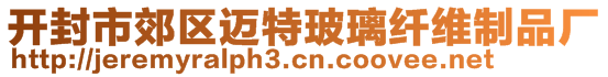 開(kāi)封市郊區(qū)邁特玻璃纖維制品廠(chǎng)