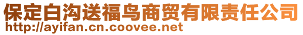 保定白溝送福鳥(niǎo)商貿(mào)有限責(zé)任公司