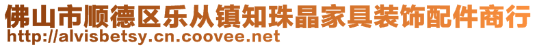 佛山市順德區(qū)樂從鎮(zhèn)知珠晶家具裝飾配件商行