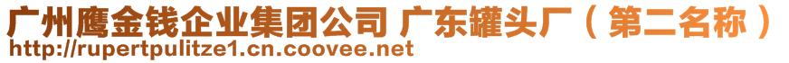 廣州鷹金錢企業(yè)集團(tuán)公司 廣東罐頭廠（第二名稱）