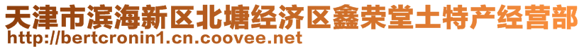 天津市濱海新區(qū)北塘經(jīng)濟(jì)區(qū)鑫榮堂土特產(chǎn)經(jīng)營(yíng)部