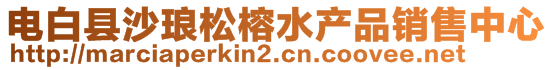 電白縣沙瑯?biāo)砷潘a(chǎn)品銷(xiāo)售中心