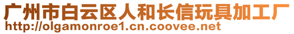 廣州市白云區(qū)人和長信玩具加工廠