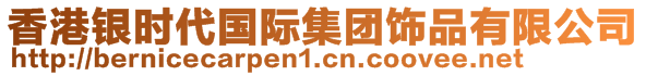 香港銀時(shí)代國(guó)際集團(tuán)飾品有限公司