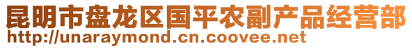 昆明市盤龍區(qū)國平農(nóng)副產(chǎn)品經(jīng)營部