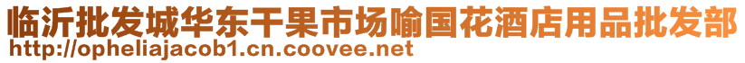 臨沂批發(fā)城華東干果市場(chǎng)喻國(guó)花酒店用品批發(fā)部