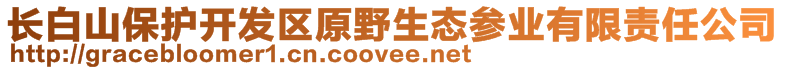 長白山保護(hù)開發(fā)區(qū)原野生態(tài)參業(yè)有限責(zé)任公司