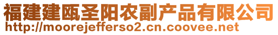 福建建甌圣陽農(nóng)副產(chǎn)品有限公司