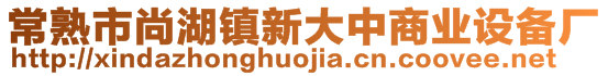 常熟市尚湖鎮(zhèn)新大中商業(yè)設備廠