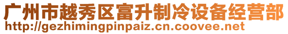 廣州市越秀區(qū)富升制冷設(shè)備經(jīng)營部