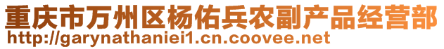 重慶市萬州區(qū)楊佑兵農(nóng)副產(chǎn)品經(jīng)營部