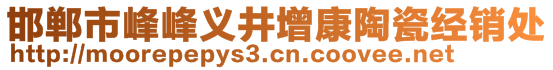 邯鄲市峰峰義井增康陶瓷經(jīng)銷處