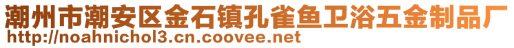 潮州市潮安區(qū)金石鎮(zhèn)孔雀魚衛(wèi)浴五金制品廠