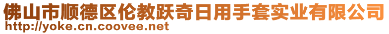 佛山市順德區(qū)倫教躍奇日用手套實(shí)業(yè)有限公司