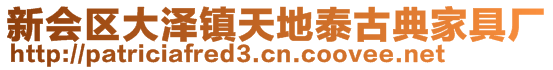 新会区大泽镇天地泰古典家具厂