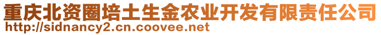 重慶北資圈培土生金農(nóng)業(yè)開(kāi)發(fā)有限責(zé)任公司