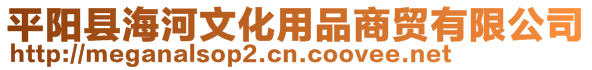 平陽(yáng)縣海河文化用品商貿(mào)有限公司