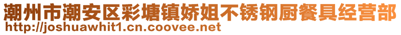 潮州市潮安區(qū)彩塘鎮(zhèn)嬌姐不銹鋼廚餐具經(jīng)營部