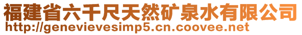 福建省六千尺天然矿泉水有限公司