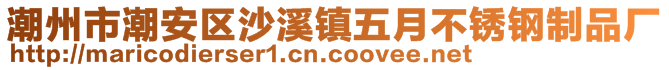 潮州市潮安區(qū)沙溪鎮(zhèn)五月不銹鋼制品廠