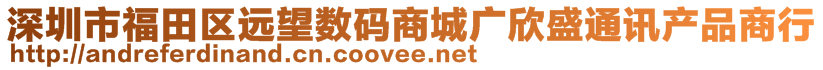 深圳市福田區(qū)遠(yuǎn)望數(shù)碼商城廣欣盛通訊產(chǎn)品商行