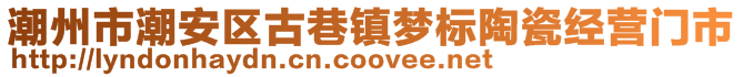 潮州市潮安區(qū)古巷鎮(zhèn)夢標(biāo)陶瓷經(jīng)營門市