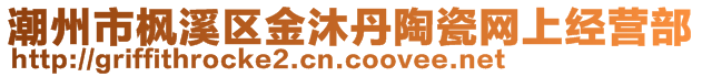 潮州市楓溪區(qū)金沐丹陶瓷網(wǎng)上經(jīng)營(yíng)部