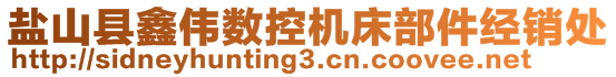 鹽山縣鑫偉數(shù)控機床部件經(jīng)銷處